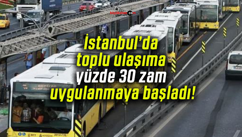 İstanbul’da toplu ulaşıma yüzde 30 zam uygulanmaya başladı!