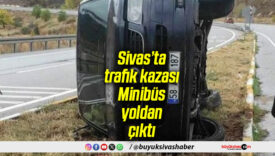 Sivas’ta trafik kazası: Minibüs yoldan çıktı