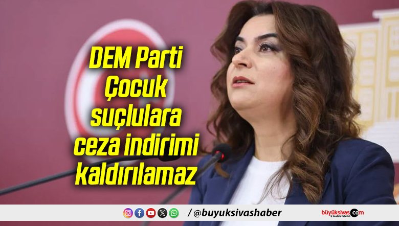 DEM Parti: Çocuk suçlulara ceza indirimi kaldırılamaz