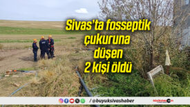 Sivas’ta fosseptik çukuruna düşen 2 kişi öldü