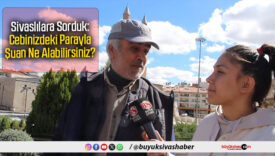 Sivaslılara Sorduk: Cebinizdeki Parayla Şuan Ne Alabilirsiniz?