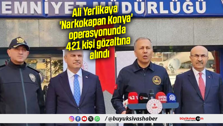 Ali Yerlikaya: ‘Narkokapan Konya’ operasyonunda 421 kişi gözaltına alındı