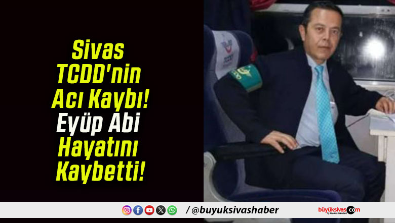 Sivas TCDD’nin Acı Kaybı! Eyüp Abi Hayatını Kaybetti!
