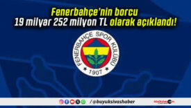 Fenerbahçe’nin borcu 19 milyar 252 milyon TL olarak açıklandı!