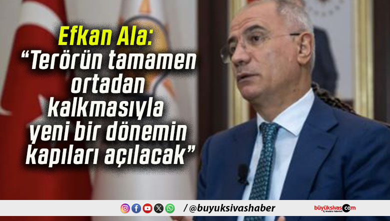 Efkan Ala: “Terörün tamamen ortadan kalkmasıyla yeni bir dönemin kapıları açılacak”