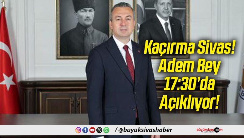 Kaçırma Sivas! Adem Bey 17:30’da Açıklıyor!