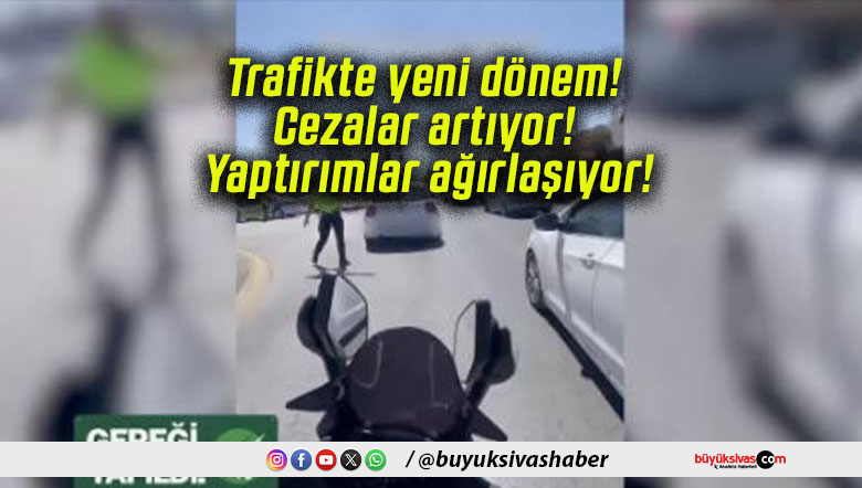 Trafikte yeni dönem! Cezalar artıyor! Yaptırımlar ağırlaşıyor!
