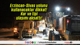 Erzincan-Sivas yolunu kullanacaklar dikkat! Kar ve tipi ulaşımı aksattı!