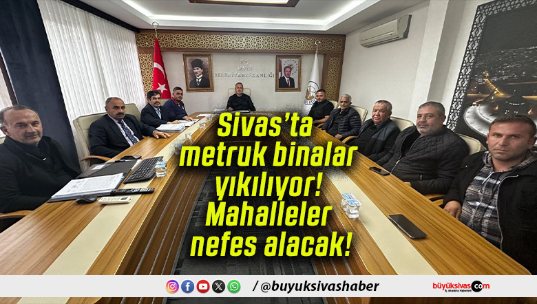 Sivas’ta metruk binalar yıkılıyor! Mahalleler nefes alacak!