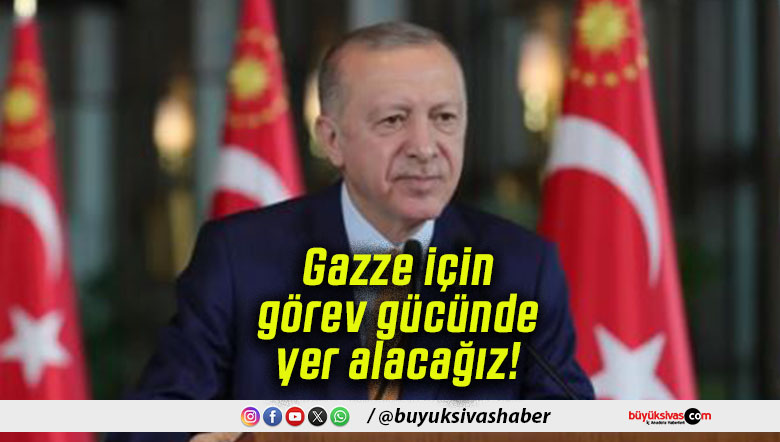 Gazze için görev gücünde yer alacağız!