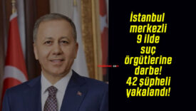 İstanbul merkezli 9 ilde suç örgütlerine darbe! 42 şüpheli yakalandı!