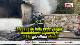 Sivas’ta iki katlı evde yangın! Kundaklama şüphesiyle 1 kişi gözaltına alındı!