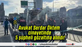 Avukat Serdar Öktem cinayetinde 5 şüpheli gözaltına alındı!