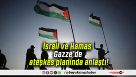 İsrail ve Hamas Gazze’de ateşkes planında anlaştı!