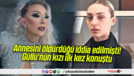 Annesini öldürdüğü iddia edilmişti! Güllü’nün kızı ilk kez konuştu