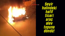 Seyir halindeki hafif ticari araç alev topuna döndü!