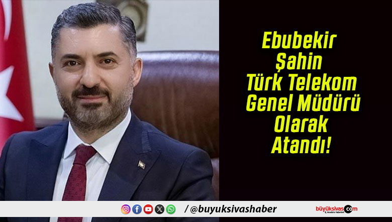 Ebubekir Şahin Türk Telekom Genel Müdürü Olarak Atandı!