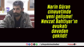 Narin Güran cinayetinde yeni gelişme! Nevzat Bahtiyar’ın avukatı davadan çekildi!