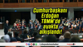 Cumhurbaşkanı Erdoğan TBMM’de ayakta alkışlandı!