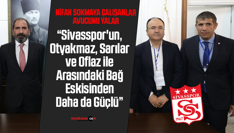 “Sivasspor’un, Otyakmaz, Sarılar ve Oflaz ile Arasındaki Bağ Eskisinden Daha da Güçlü”