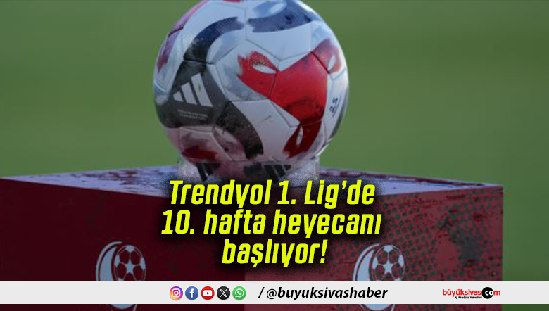 Trendyol 1. Lig’de 10. hafta heyecanı başlıyor!