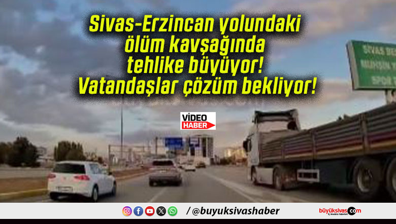 Sivas-Erzincan yolundaki ölüm kavşağında tehlike büyüyor! Vatandaşlar çözüm bekliyor!