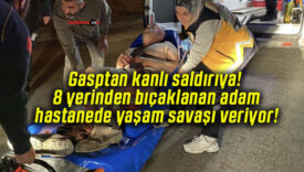 Gasptan kanlı saldırıya! 8 yerinden bıçaklanan adam hastanede yaşam savaşı veriyor!