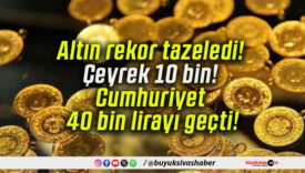 Altın rekor tazeledi! Çeyrek 10 bin! Cumhuriyet 40 bin lirayı geçti!