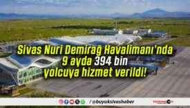 Sivas Nuri Demirağ Havalimanı’nda 9 ayda 394 bin yolcuya hizmet verildi!