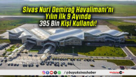 Sivas Nuri Demirağ Havalimanı’nı Yılın İlk 9 Ayında 395 Bin Kişi Kullandı!