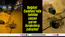 Bağdat Caddesi’nde tehlike saçan yarım bırakılmış çalışma!