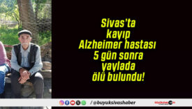 Sivas’ta kayıp Alzheimer hastası 5 gün sonra yaylada ölü bulundu!