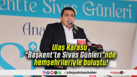Ulaş Karasu, “Başkent’te Sivas Günleri”nde hemşehrileriyle buluştu!