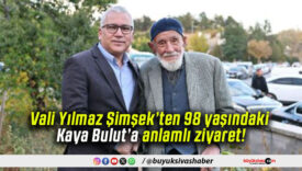 Vali Yılmaz Şimşek’ten 98 yaşındaki Kaya Bulut’a anlamlı ziyaret!