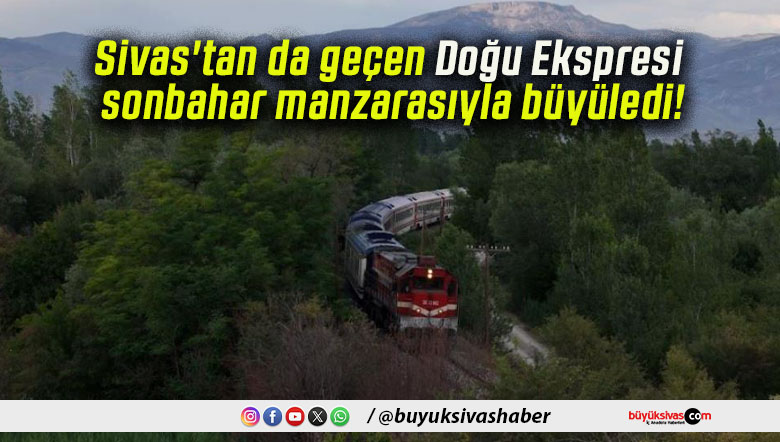 Sivas’tan da geçen Doğu Ekspresi sonbahar manzarasıyla büyüledi!