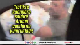 Trafikte kadınlara saldırı! Aracın camlarını yumrukladı!