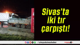Sivas’ta iki tır çarpıştı!