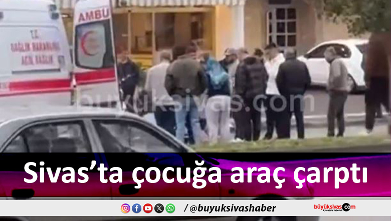 Sivas Emirpaşa Caddesi’nde küçük çocuğa araç çarptı!