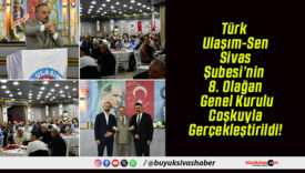 Türk Ulaşım-Sen Sivas Şubesi’nin 8. Olağan Genel Kurulu Coşkuyla Gerçekleştirildi!