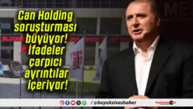 Can Holding soruşturması büyüyor! İfadeler çarpıcı ayrıntılar içeriyor!