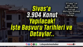 Sivas’a 3.904 Konut Yapılacak! İşte Başvuru Tarihleri ve Detaylar..