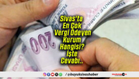 Sivas’ta En Çok Vergi Ödeyen Kurum Hangisi? İşte Cevabı..