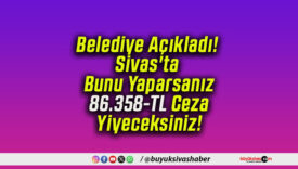 Belediye Açıkladı! Sivas’ta Bunu Yaparsanız 86.358-TL Ceza Yiyeceksiniz!