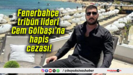 Fenerbahçe tribün lideri Cem Gölbaşı’na hapis cezası!
