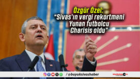 Özgür Özel: “Sivas’ın vergi rekortmeni Yunan futbolcu Charisis oldu”