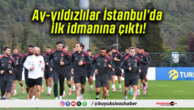 Ay-yıldızlılar İstanbul’da ilk idmanına çıktı!