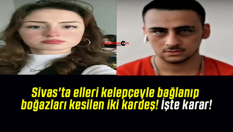 Sivas’ta elleri kelepçeyle bağlanıp boğazları kesilen iki kardeş! İşte karar!