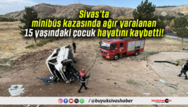 Sivas’ta minibüs kazasında ağır yaralanan 15 yaşındaki çocuk hayatını kaybetti!