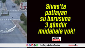 Sivas’ta patlayan su borusuna 3 gündür müdahale yok!