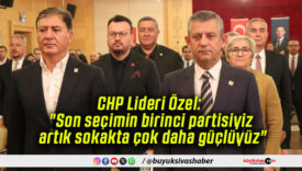 CHP Lideri Özel: “Son seçimin birinci partisiyiz, artık sokakta çok daha güçlüyüz”